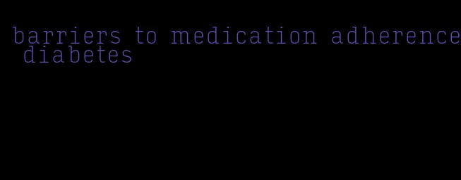 barriers to medication adherence diabetes