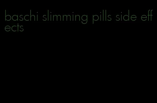 baschi slimming pills side effects