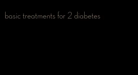 basic treatments for 2 diabetes