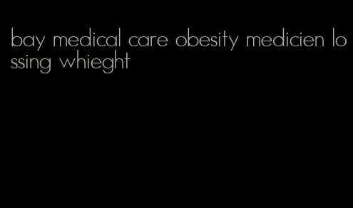 bay medical care obesity medicien lossing whieght