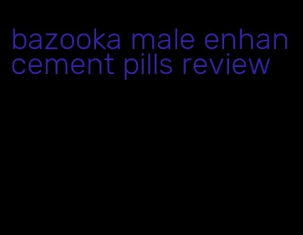 bazooka male enhancement pills review