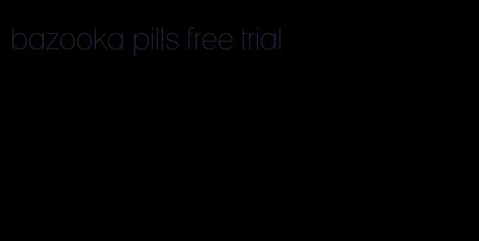 bazooka pills free trial