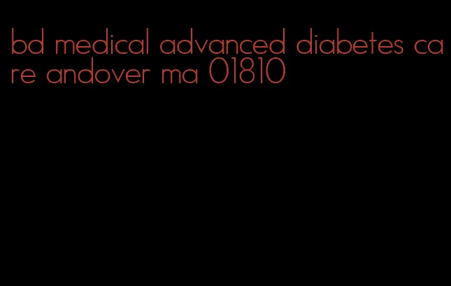 bd medical advanced diabetes care andover ma 01810