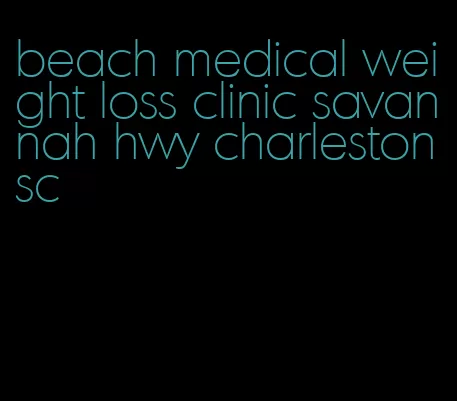 beach medical weight loss clinic savannah hwy charleston sc