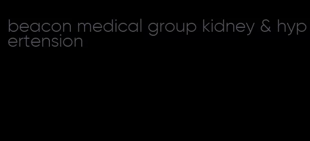 beacon medical group kidney & hypertension