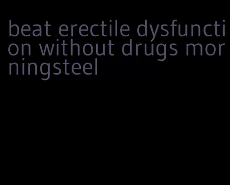 beat erectile dysfunction without drugs morningsteel