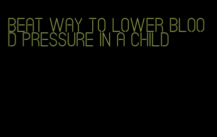 beat way to lower blood pressure in a child