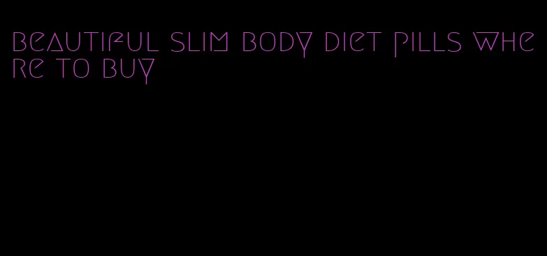 beautiful slim body diet pills where to buy