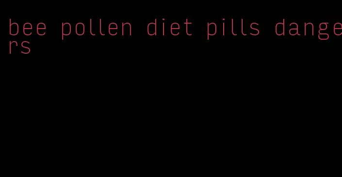 bee pollen diet pills dangers