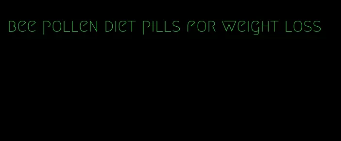 bee pollen diet pills for weight loss