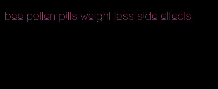 bee pollen pills weight loss side effects