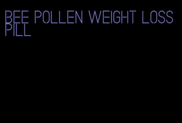 bee pollen weight loss pill