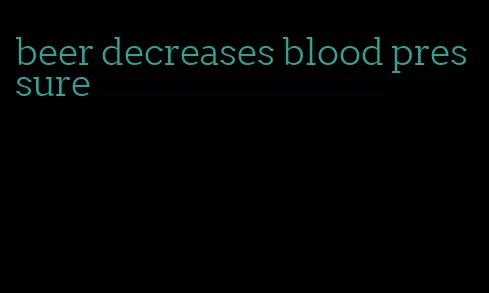 beer decreases blood pressure