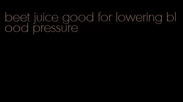 beet juice good for lowering blood pressure