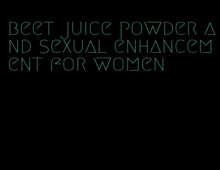 beet juice powder and sexual enhancement for women