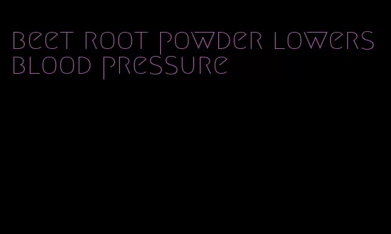 beet root powder lowers blood pressure