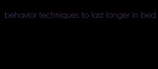 behavior techniques to last longer in bed