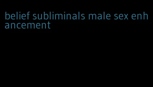 belief subliminals male sex enhancement