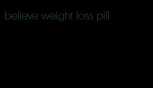 believe weight loss pill