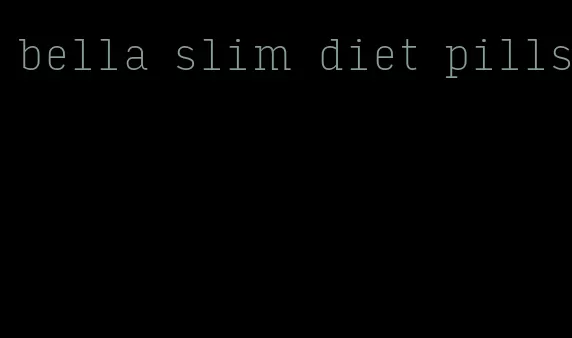 bella slim diet pills