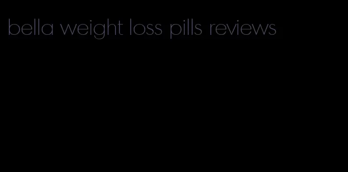 bella weight loss pills reviews