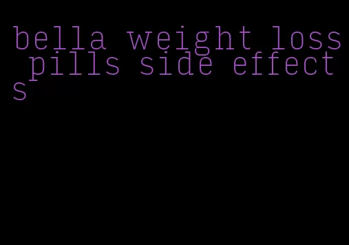 bella weight loss pills side effects