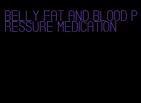 belly fat and blood pressure medication