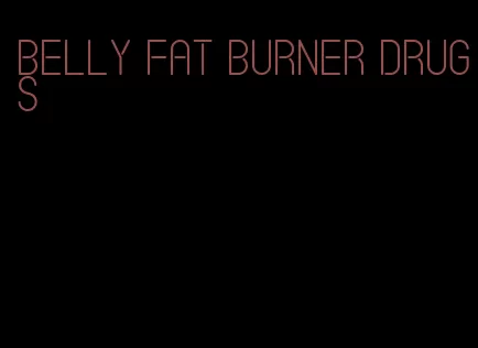 belly fat burner drugs