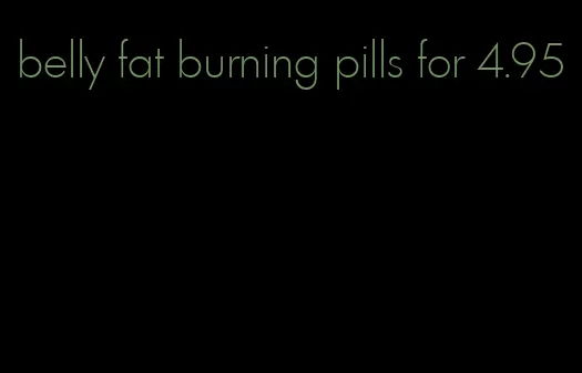 belly fat burning pills for 4.95