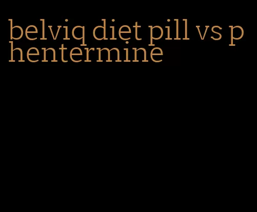 belviq diet pill vs phentermine