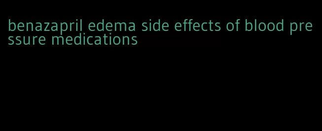 benazapril edema side effects of blood pressure medications