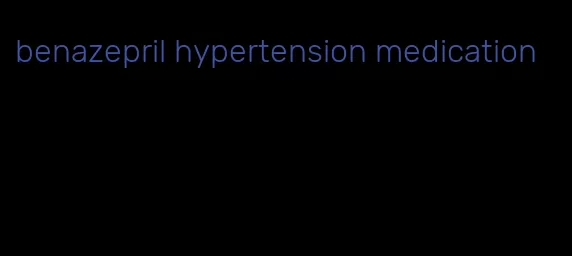 benazepril hypertension medication