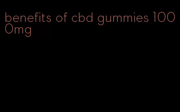 benefits of cbd gummies 1000mg