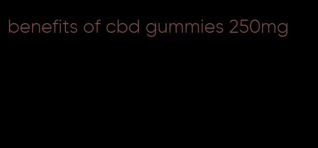 benefits of cbd gummies 250mg