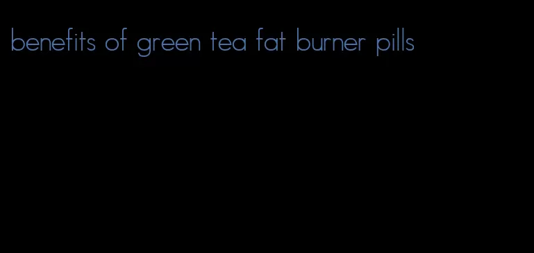 benefits of green tea fat burner pills