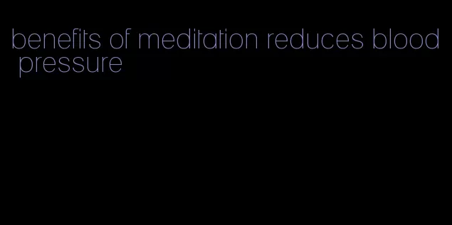 benefits of meditation reduces blood pressure