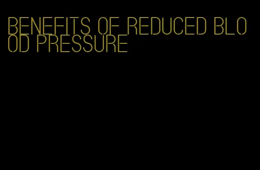 benefits of reduced blood pressure