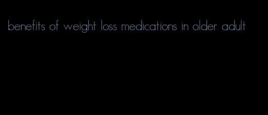 benefits of weight loss medications in older adult