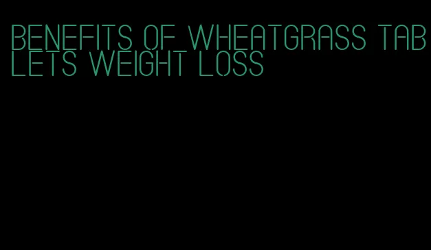 benefits of wheatgrass tablets weight loss