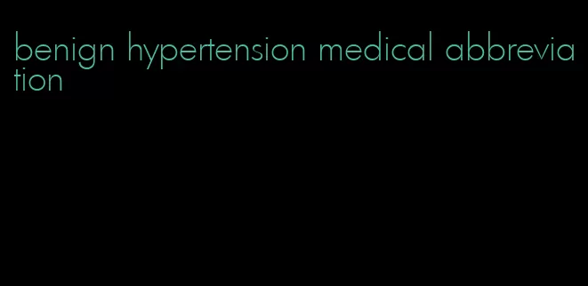 benign hypertension medical abbreviation