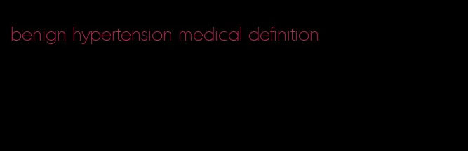 benign hypertension medical definition