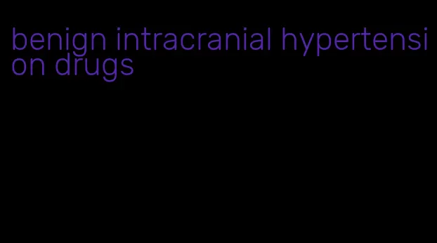 benign intracranial hypertension drugs