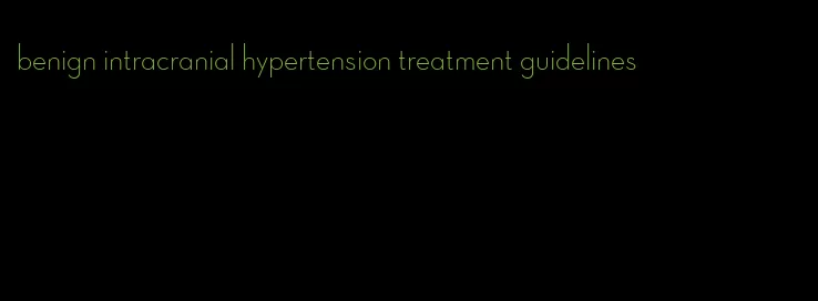 benign intracranial hypertension treatment guidelines