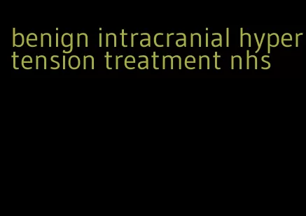 benign intracranial hypertension treatment nhs