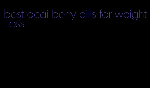 best acai berry pills for weight loss