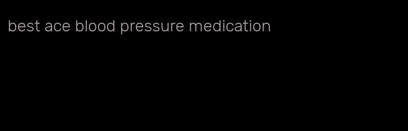 best ace blood pressure medication