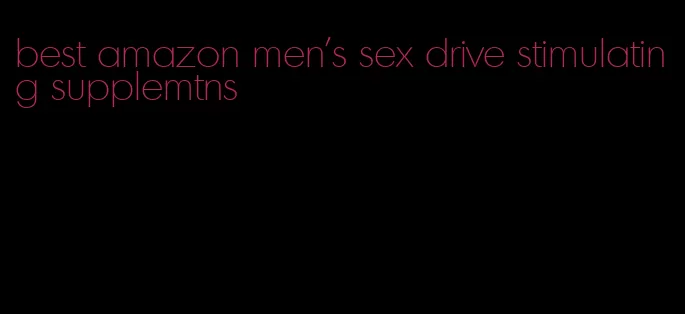 best amazon men's sex drive stimulating supplemtns