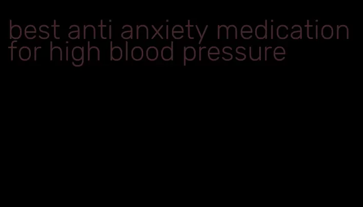 best anti anxiety medication for high blood pressure