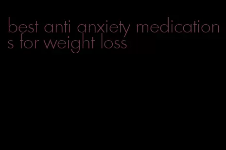 best anti anxiety medications for weight loss