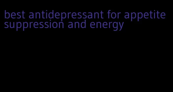 best antidepressant for appetite suppression and energy